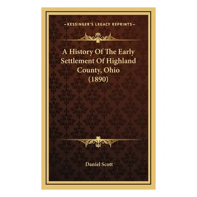 "A History Of The Early Settlement Of Highland County, Ohio (1890)" - "" ("Scott Daniel")(Pevná 