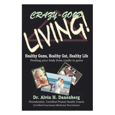 "Crazy-Good Living: Healthy Gums, Healthy Gut, Healthy Life" - "" ("Danenberg Alvin H.")(Paperba