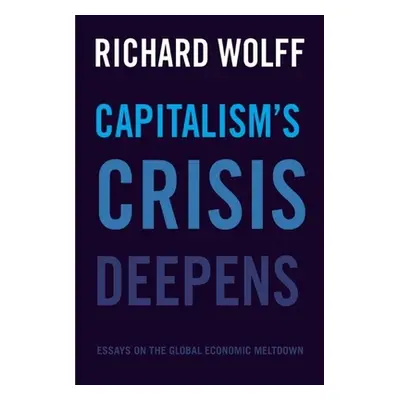 "Capitalism's Crisis Deepens: Essays on the Global Economic Meltdown" - "" ("Wolff Richard D.")(