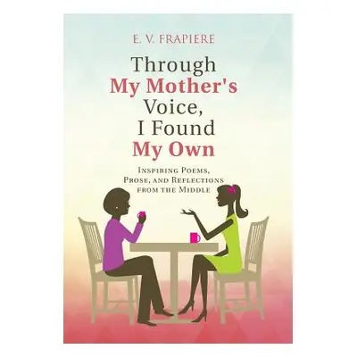 "Through My Mother's Voice, I Found My Own: Inspiring Poems, Prose, and Reflections from the Mid