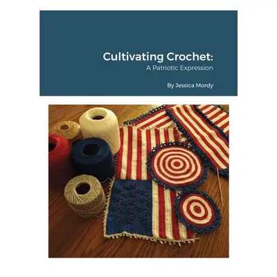 "Cultivating Crochet A Patriotic Expression" - "" ("Mordy Jessica")(Paperback)