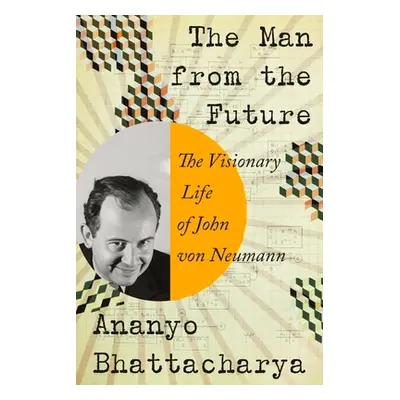 "The Man from the Future: The Visionary Life of John Von Neumann" - "" ("Bhattacharya Ananyo")(P