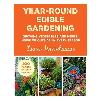 "Year-Round Edible Gardening: Growing Vegetables and Herbs, Inside or Outside, in Every Season" 