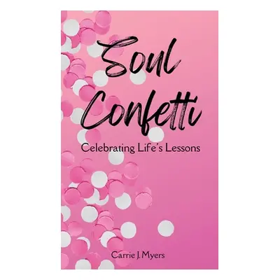 "Soul Confetti: Celebrating Life's Lessons" - "" ("Myers Carrie J.")(Pevná vazba)