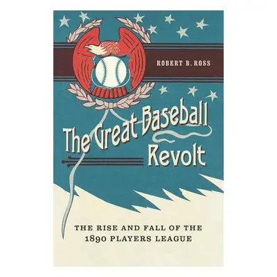 "The Great Baseball Revolt: The Rise and Fall of the 1890 Players League" - "" ("Ross Robert B."