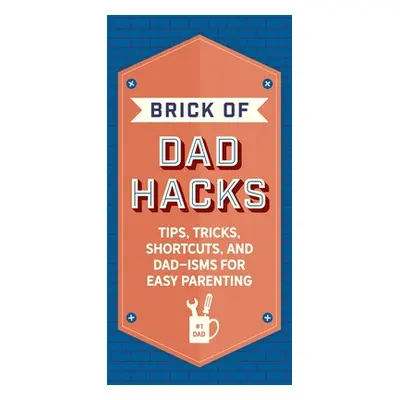 "The Brick of Dad Hacks: Tips, Tricks, Shortcuts, and Dad-Isms for Easy Parenting