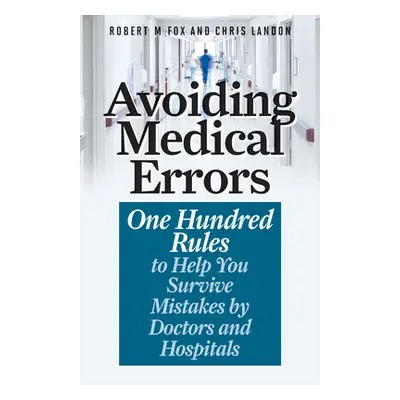 "Avoiding Medical Errors: One Hundred Rules to Help You Survive Mistakes by Doctors and Hospital