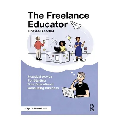 "The Freelance Educator: Practical Advice for Starting Your Educational Consulting Business" - "