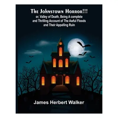 "The Johnstown Horror!!!; or, Valley of Death, being A complete and Thrilling Account of the Awf