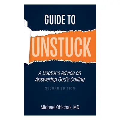 "Guide to Unstuck: A Doctor's Advice on Answering God's Calling" - "" ("Chichak Michael")(Paperb