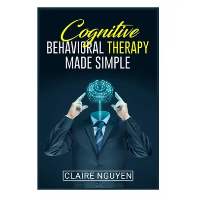 "Cognitive Behavioral Therapy Made Simple: Overcoming Depression, Anxiety, Anger, and Negative T