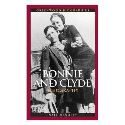 "Bonnie and Clyde: A Biography" - "" ("Hendley Nate")(Pevná vazba)