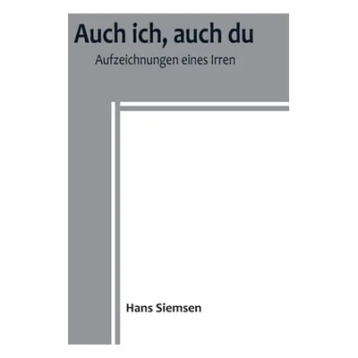 "Auch ich, auch du: Aufzeichnungen eines Irren" - "" ("Siemsen Hans")(Paperback)