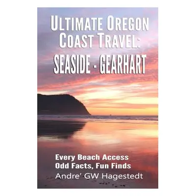 "Ultimate Oregon Coast Travel: Seaside - Gearhart: Every Beach Access, Odd Facts, Fun Finds" - "