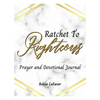 "Ratchet to Righteous (Prayer and Devotional Journal)" - "" ("Lafavor Ashlee")(Paperback)