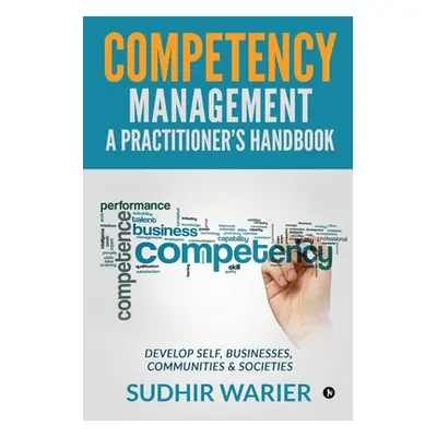 "Competency Management - A Practitioner's Handbook: Develop Self, Businesses, Communities & Soci