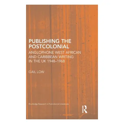 "Publishing the Postcolonial: Anglophone West African and Caribbean Writing in the UK 1948-1968"