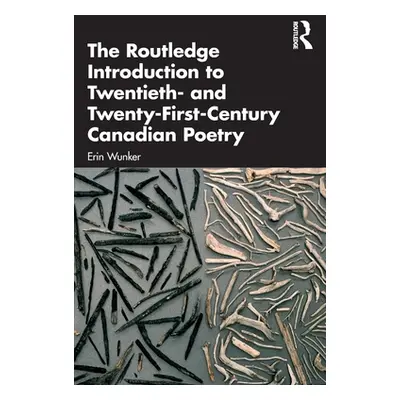 "The Routledge Introduction to Twentieth- And Twenty-First-Century Canadian Poetry" - "" ("Wunke