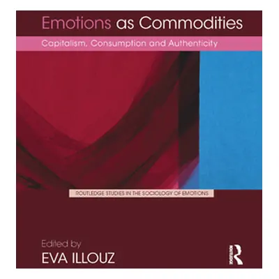 "Emotions as Commodities: Capitalism, Consumption and Authenticity" - "" ("Illouz Eva")(Paperbac