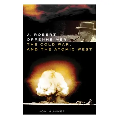 "J. Robert Oppenheimer, the Cold War, and the Atomic West" - "" ("Hunner Jon")(Pevná vazba)