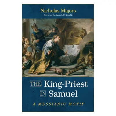 "The King-Priest in Samuel: A Messianic Motif" - "" ("Majors Nicholas")(Paperback)