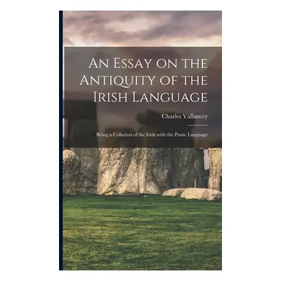 "An Essay on the Antiquity of the Irish Language; Being a Collation of the Irish With the Punic 