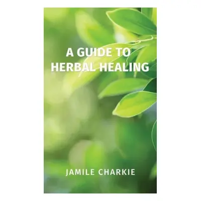 "A Guide to Herbal Healing" - "" ("Charkie Jamile")(Pevná vazba)