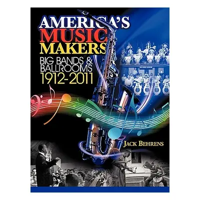 "America's Music Makers: Big Bands & Ballrooms 1912-2011" - "" ("Behrens John")(Paperback)