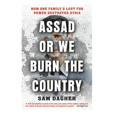 "Assad or We Burn the Country: How One Family's Lust for Power Destroyed Syria" - "" ("Dagher Sa