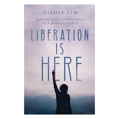 "Liberation Is Here: Women Uncovering Hope in a Broken World" - "" ("Lim Nikole")(Pevná vazba)