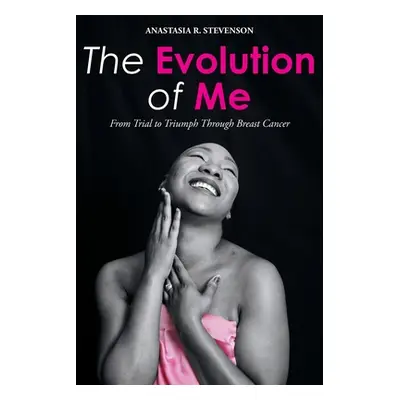 "The Evolution of Me: From Trial to Triumph Through Breast Cancer" - "" ("Stevenson Anastasia R.