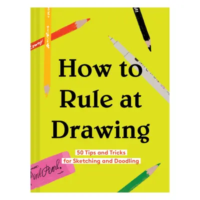 "How to Rule at Drawing: 50 Tips and Tricks for Sketching and Doodling