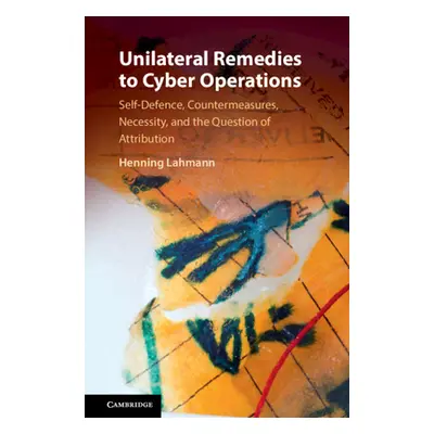 "Unilateral Remedies to Cyber Operations: Self-Defence, Countermeasures, Necessity, and the Ques