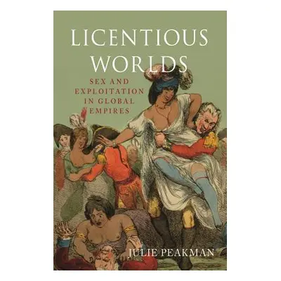 "Licentious Worlds: Sex and Exploitation in Global Empires" - "" ("Peakman Julie")(Pevná vazba)