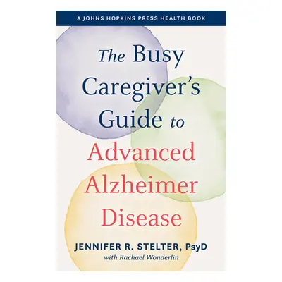 "The Busy Caregiver's Guide to Advanced Alzheimer Disease" - "" ("Stelter Jennifer R.")(Paperbac