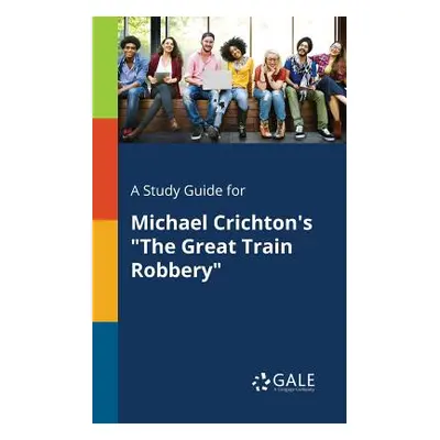 "A Study Guide for Michael Crichton's the Great Train Robbery" - "" ("Gale Cengage Learning")(Pa