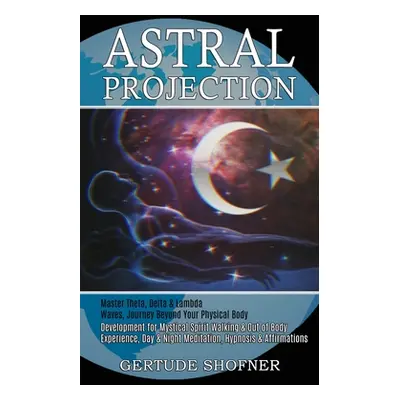 "Astral Projection: Development for Mystical Spirit Walking & Out of Body Experience, Day & Nigh