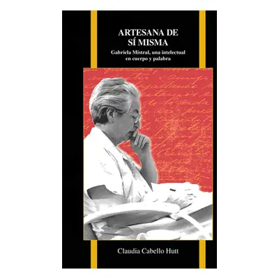 "Artesana de s misma: Gabriela Mistral, una intelectual en cuerpo y palabra" - "" ("Cabello Hutt