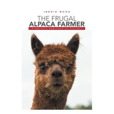 "The Frugal Alpaca Farmer: A Holistic Approach to Success" - "" ("Wood Ingrid")(Paperback)