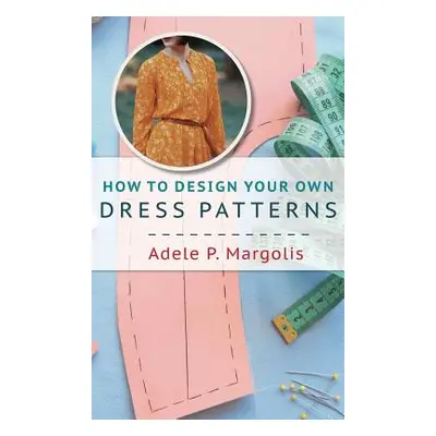 "How to Design Your Own Dress Patterns: A primer in pattern making for women who like to sew" - 