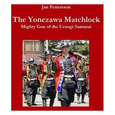 "The Yonezawa Matchlock. Mighty Gun of the Uesugi Samurai" - "" ("Pettersson Jan")(Pevná vazba)