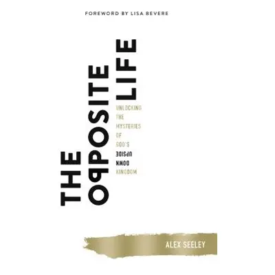 "The Opposite Life: Unlocking the Mysteries of God's Upside-Down Kingdom" - "" ("Seeley Alex")(P