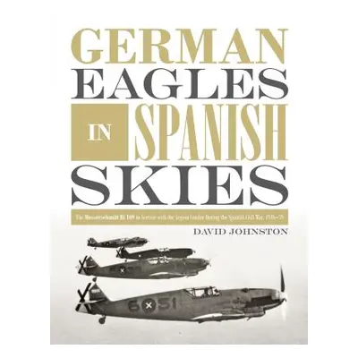 "German Eagles in Spanish Skies: The Messerschmitt Bf 109 in Service with the Legion Condor Duri