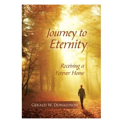 "Journey to Eternity: Receiving a Forever Home" - "" ("Donaldson Gerald W.")(Pevná vazba)