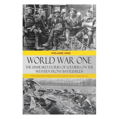 "World War One - The Unheard Stories of Soldiers on the Western Front Battlefields: First World 