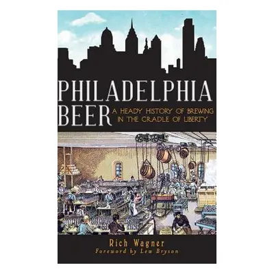 "Philadelphia Beer: A Heady History of Brewing in the Cradle of Liberty" - "" ("Wagner Rich")(Pe