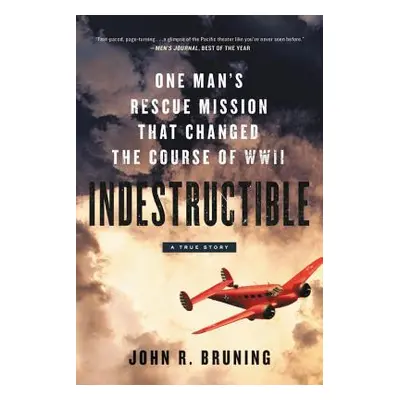 "Indestructible: One Man's Rescue Mission That Changed the Course of WWII" - "" ("Bruning John R