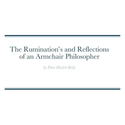 "The Ruminations and Reflections of an Armchair Philosopher" - "" ("Kelly Peter")(Pevná vazba)