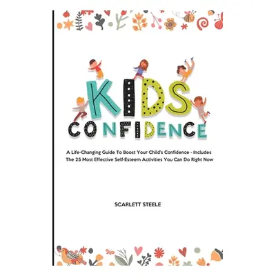 "Kids Confidence: A Life-Changing Guide to Boost Your Child's Confidence - Includes The 25 Most 