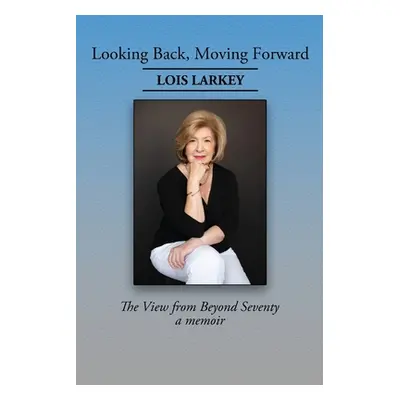 "Looking Back, Moving Forward: The View from Beyond Seventy" - "" ("Larkey Lois")(Paperback)